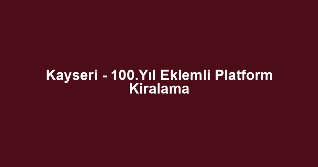 Kayseri - 100.Yıl Eklemli Platform Kiralama