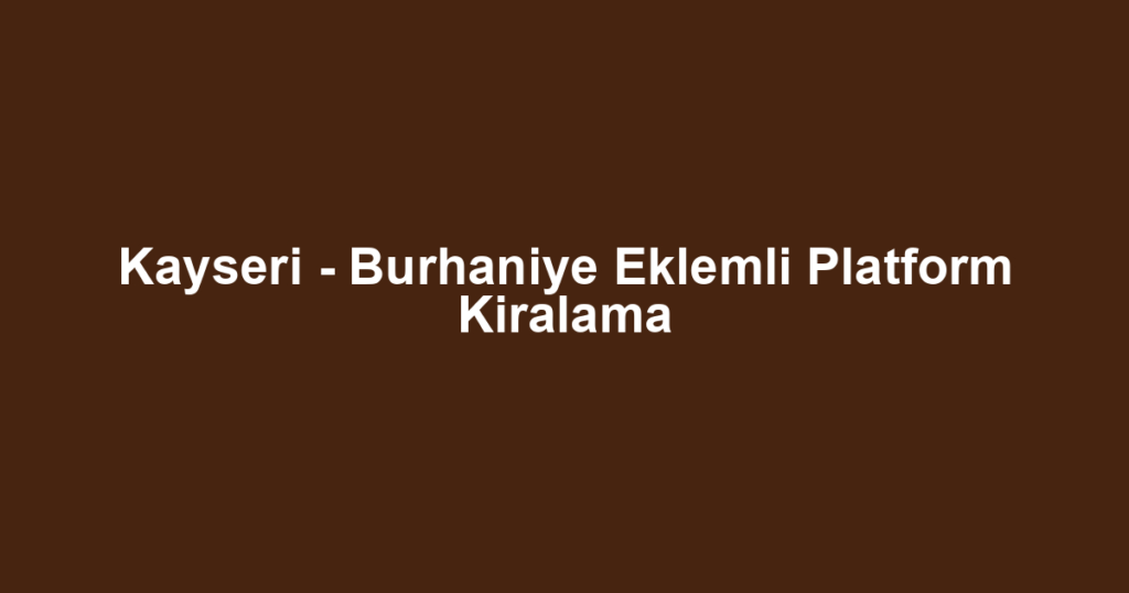 Kayseri - Burhaniye Eklemli Platform Kiralama