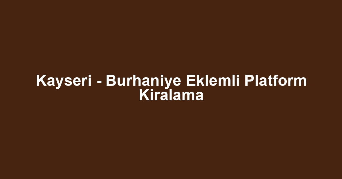Kayseri - Burhaniye Eklemli Platform Kiralama
