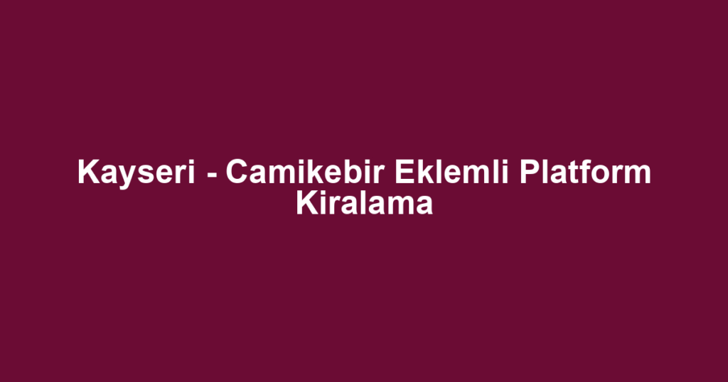 Kayseri - Camikebir Eklemli Platform Kiralama