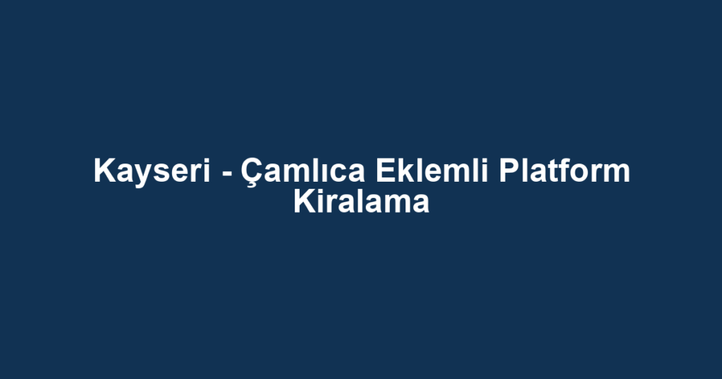 Kayseri - Çamlıca Eklemli Platform Kiralama