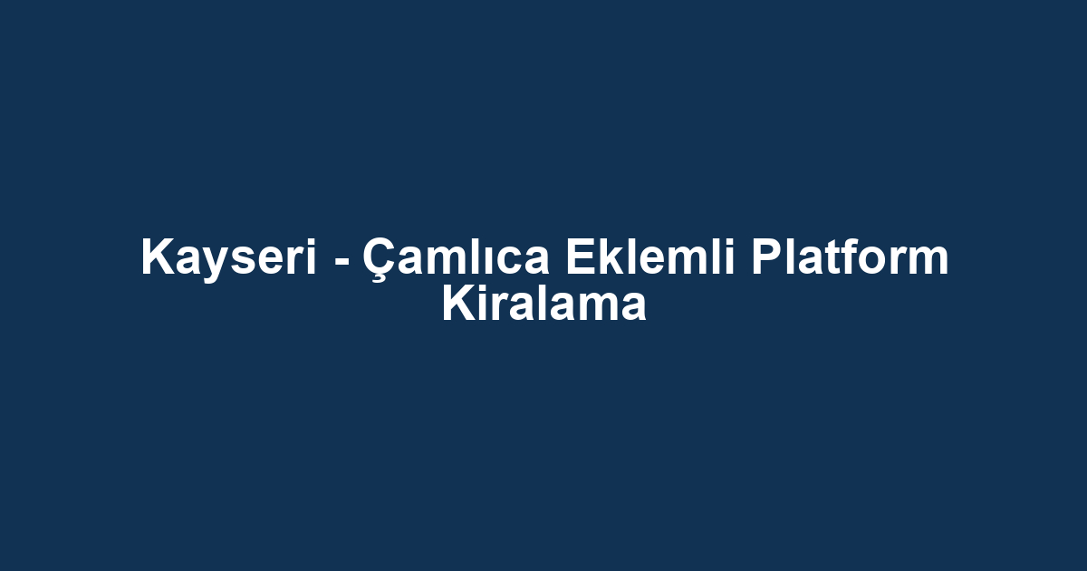 Kayseri - Çamlıca Eklemli Platform Kiralama