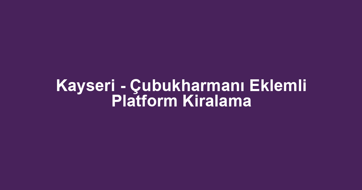 Kayseri - Çubukharmanı Eklemli Platform Kiralama