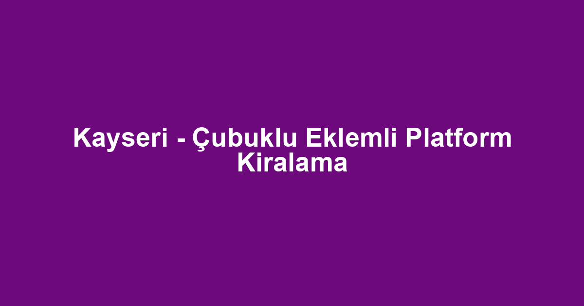 Kayseri - Çubuklu Eklemli Platform Kiralama