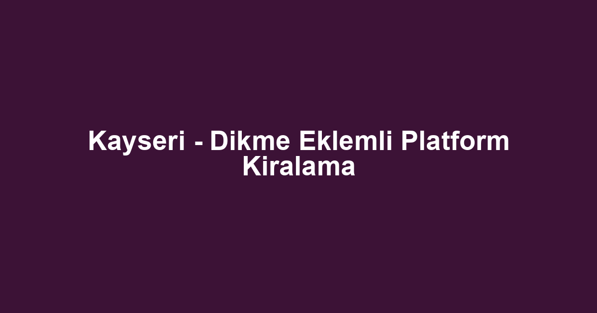 Kayseri - Dikme Eklemli Platform Kiralama