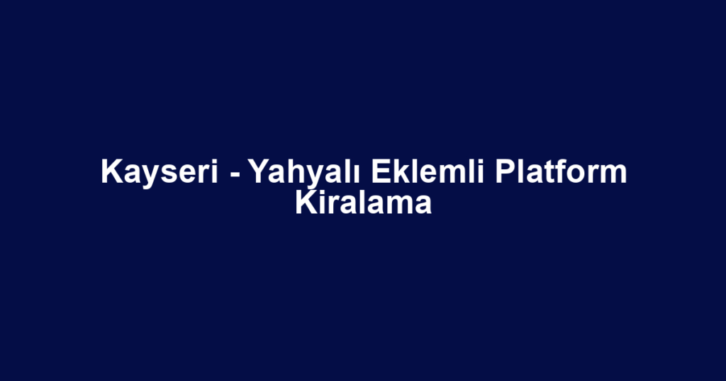 Kayseri - Yahyalı Eklemli Platform Kiralama