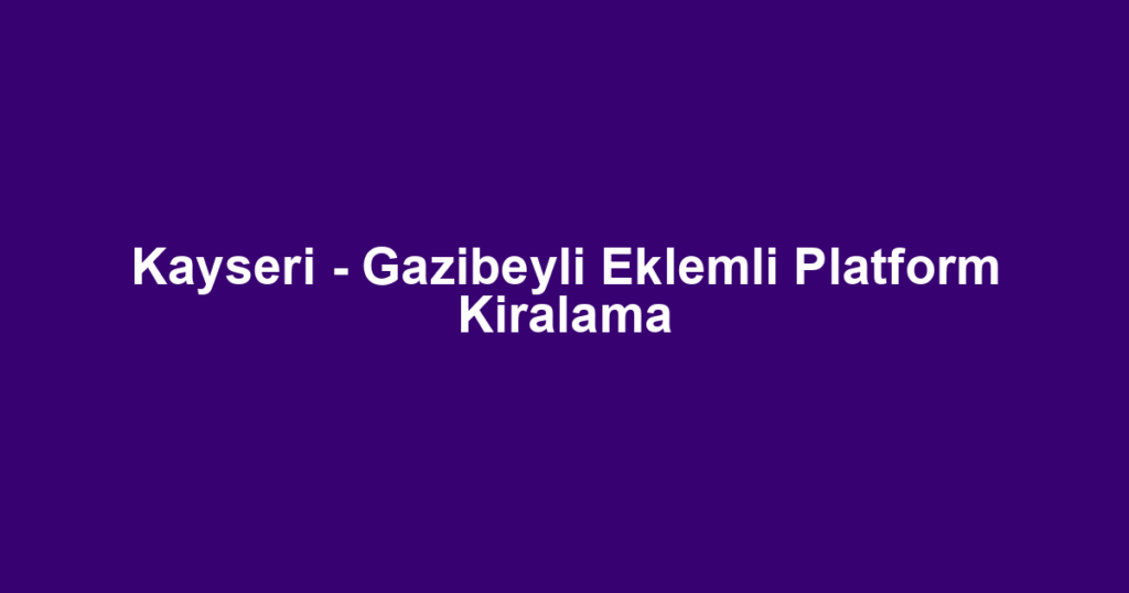 Kayseri - Gazibeyli Eklemli Platform Kiralama