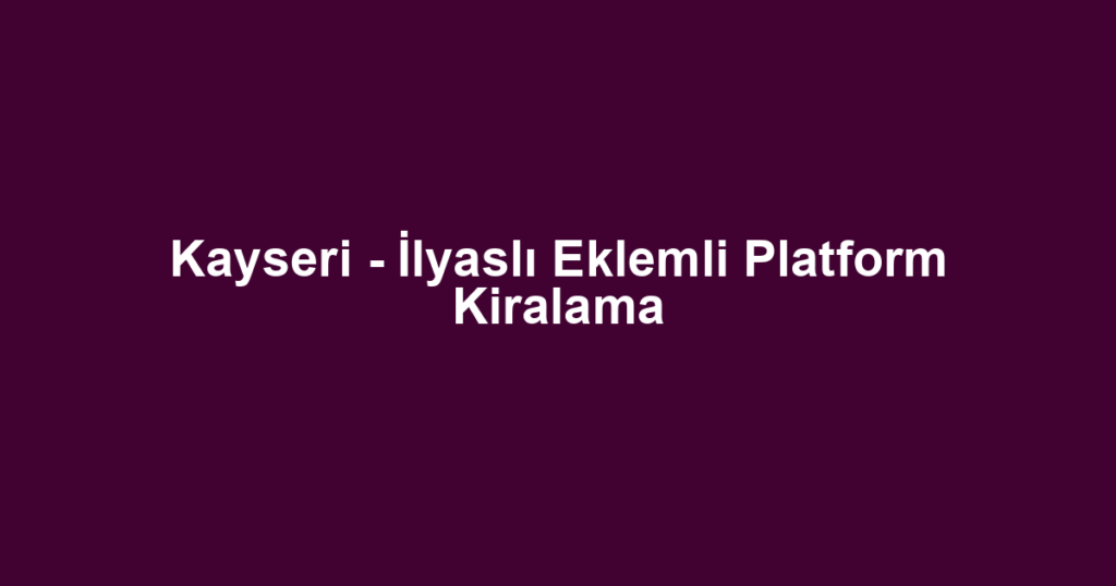 Kayseri - İlyaslı Eklemli Platform Kiralama