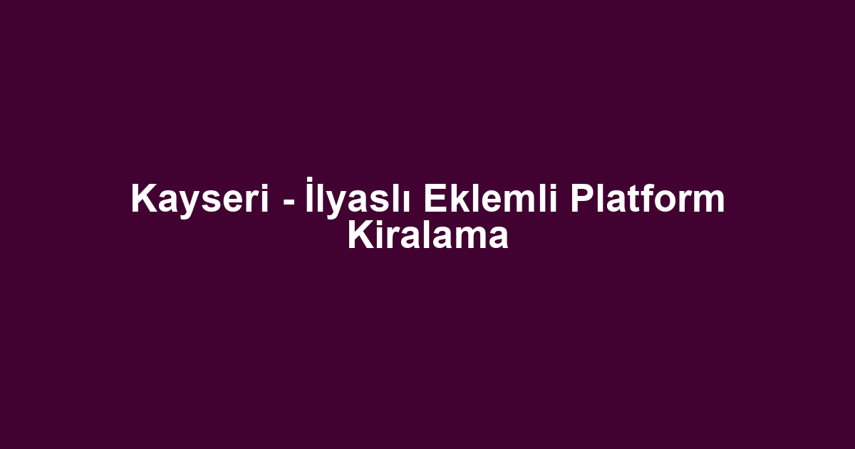 Kayseri - İlyaslı Eklemli Platform Kiralama