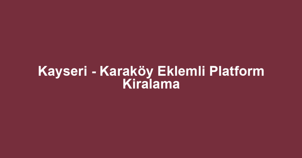 Kayseri - Karaköy Eklemli Platform Kiralama