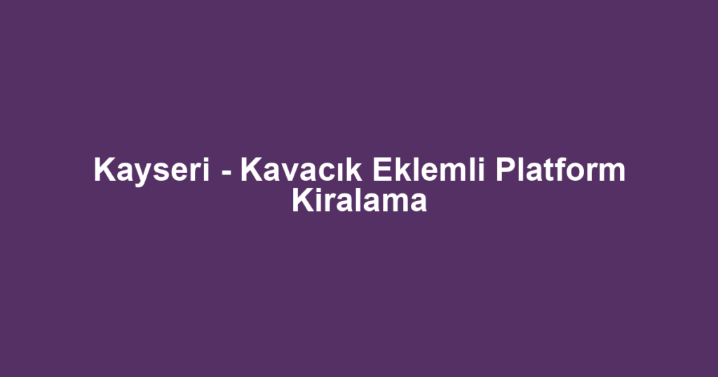 Kayseri - Kavacık Eklemli Platform Kiralama