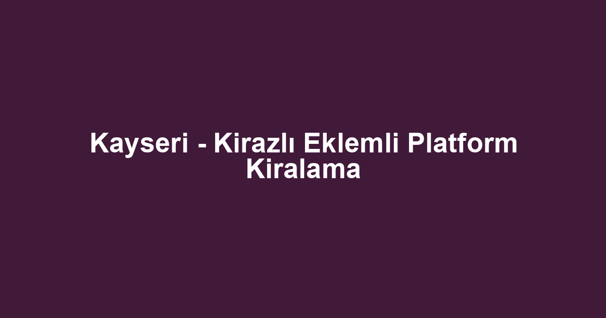 Kayseri - Kirazlı Eklemli Platform Kiralama