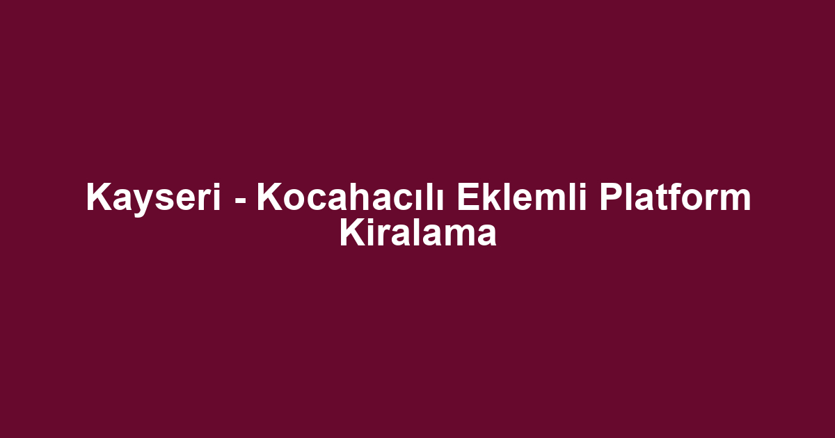 Kayseri - Kocahacılı Eklemli Platform Kiralama