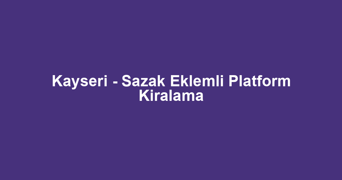 Kayseri - Sazak Eklemli Platform Kiralama