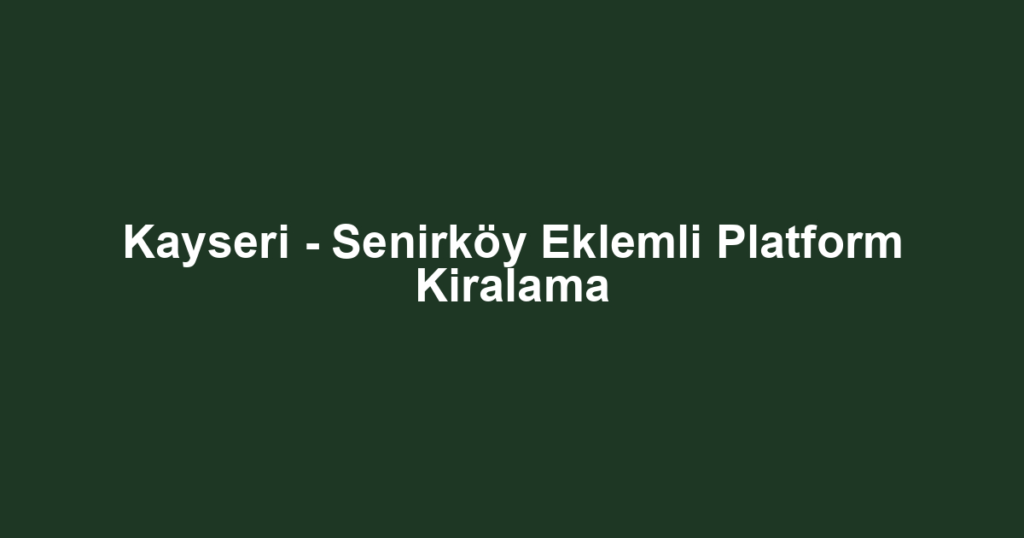 Kayseri - Senirköy Eklemli Platform Kiralama