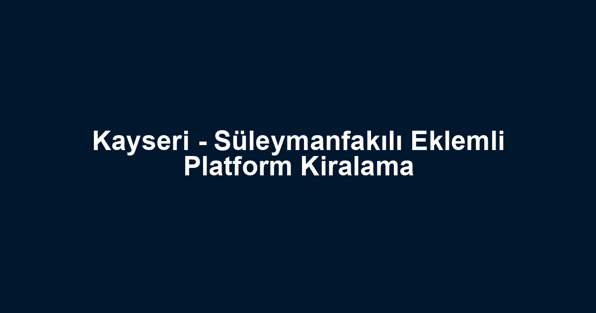 Kayseri - Süleymanfakılı Eklemli Platform Kiralama