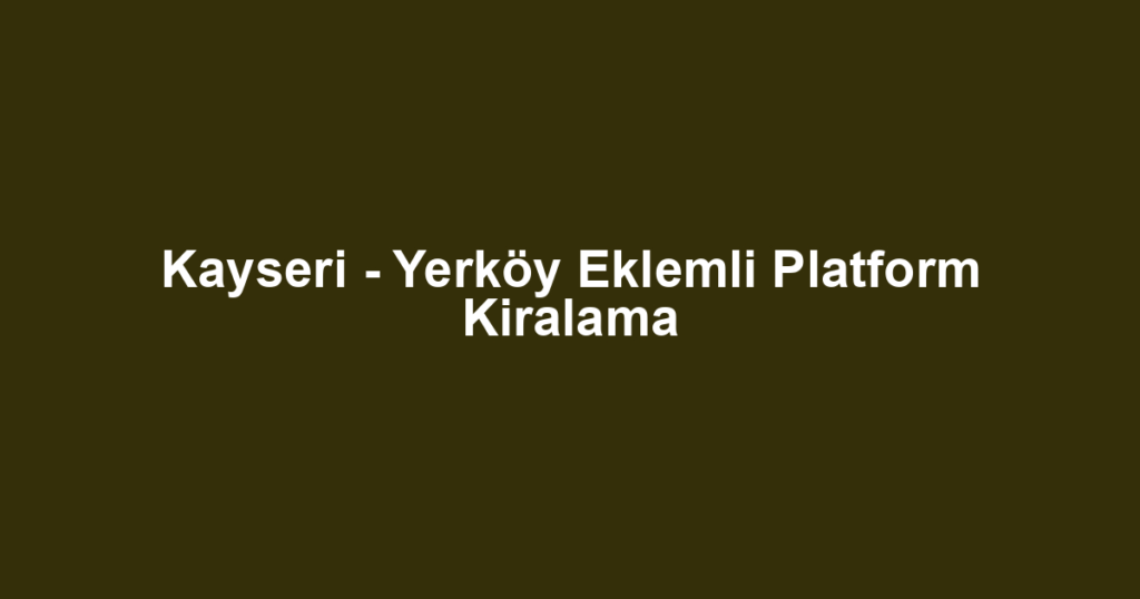 Kayseri - Yerköy Eklemli Platform Kiralama