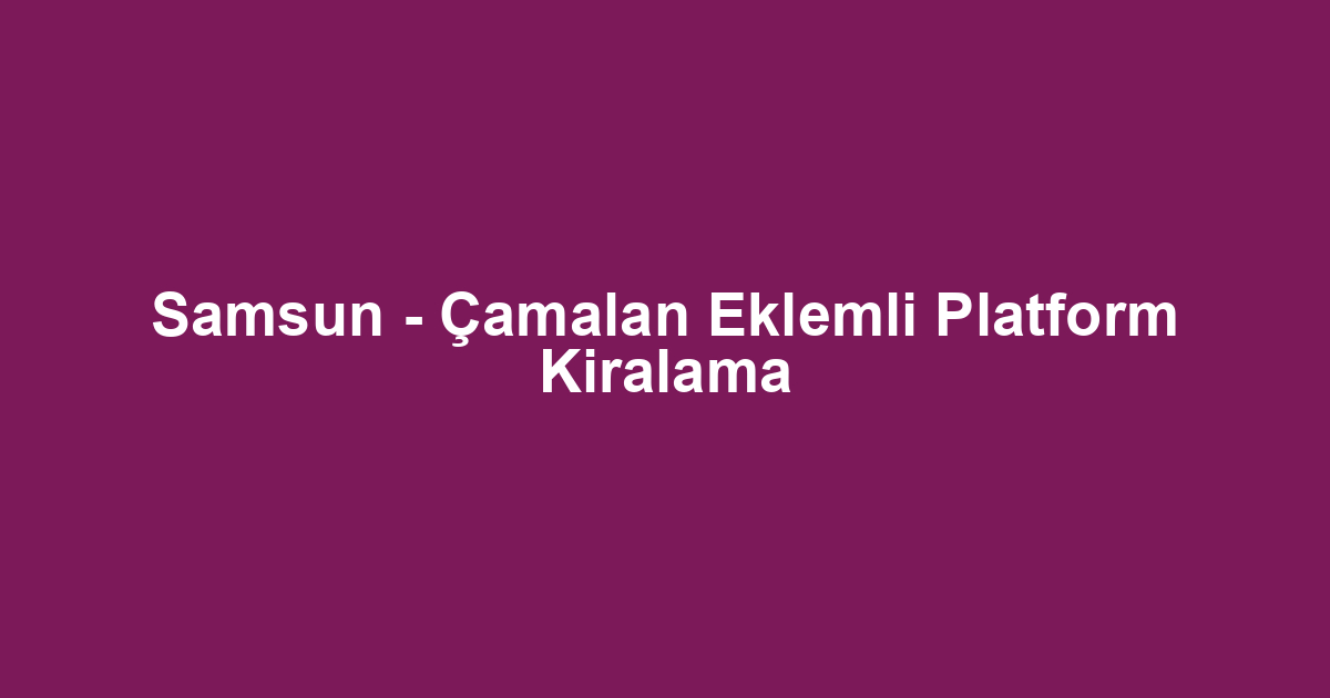 Samsun - Çamalan Eklemli Platform Kiralama