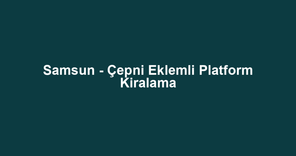 Samsun - Çepni Eklemli Platform Kiralama