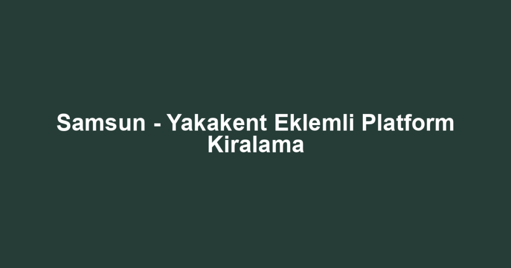 Samsun - Yakakent Eklemli Platform Kiralama