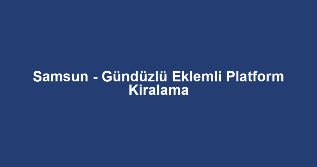 Samsun - Gündüzlü Eklemli Platform Kiralama