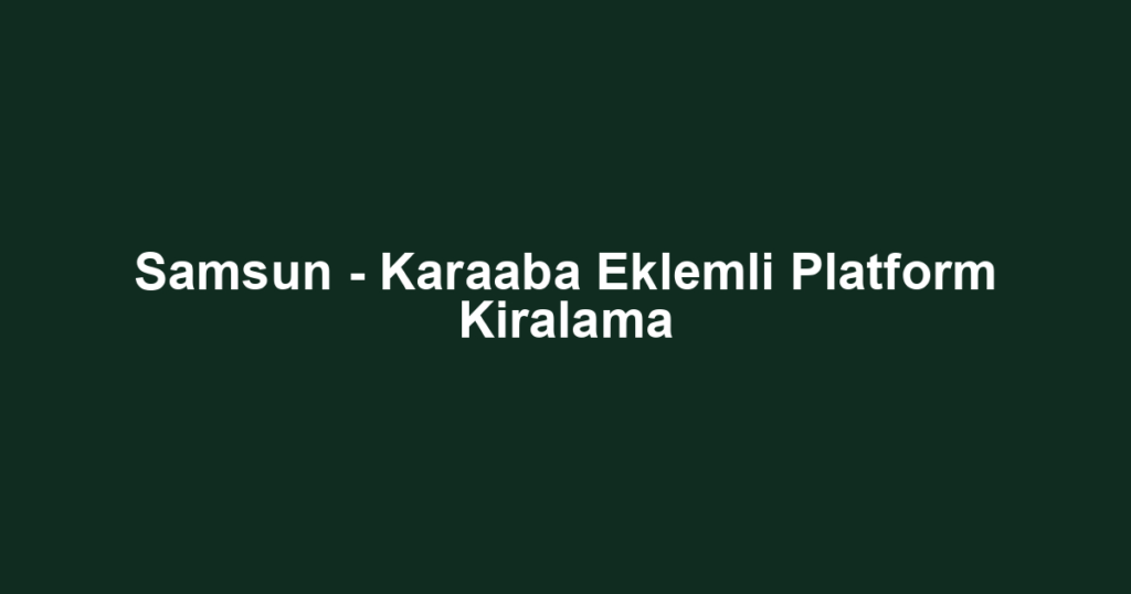 Samsun - Karaaba Eklemli Platform Kiralama
