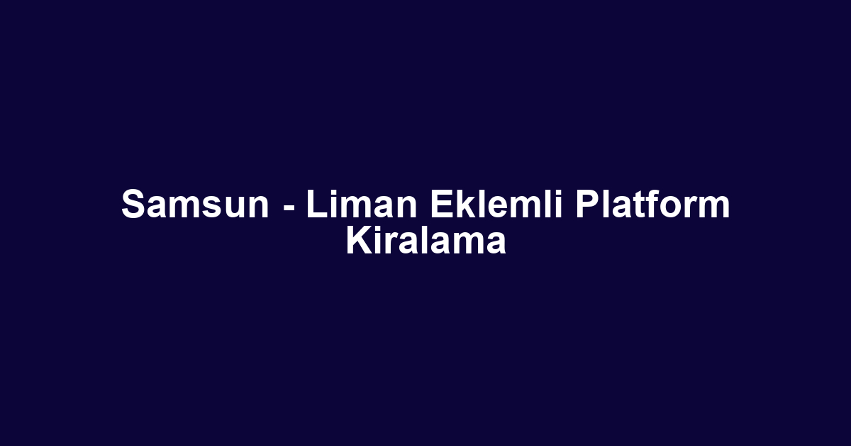 Samsun - Liman Eklemli Platform Kiralama