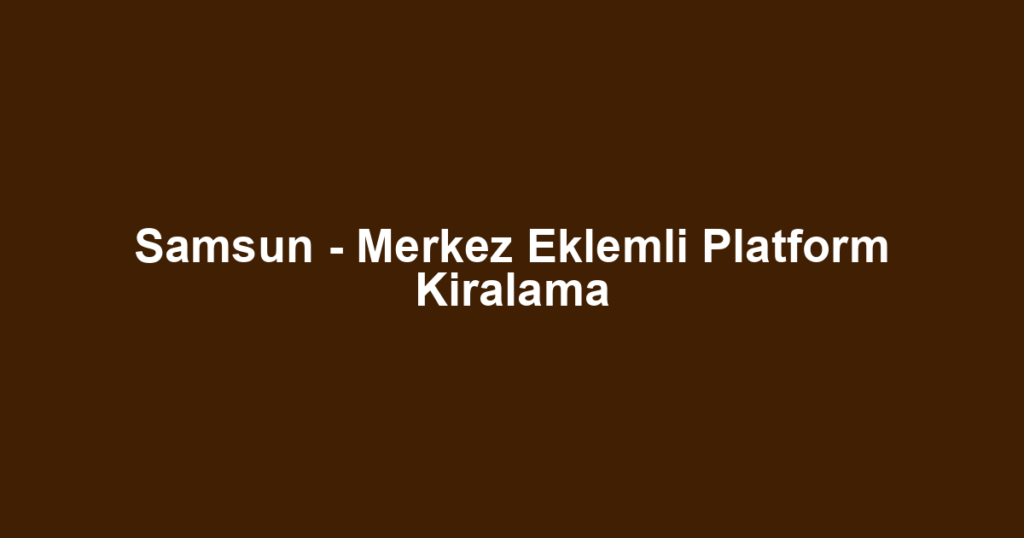 Samsun - Merkez Eklemli Platform Kiralama