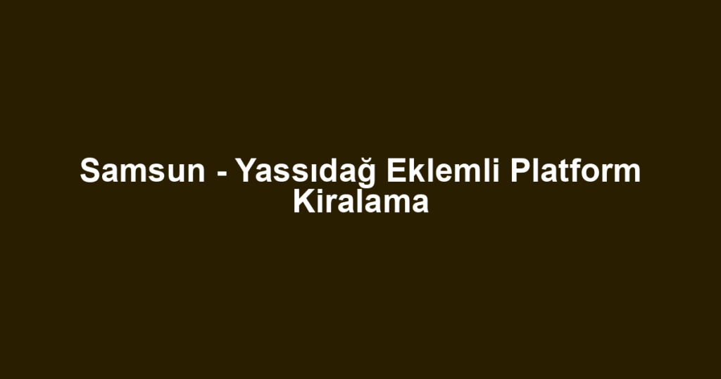 Samsun - Yassıdağ Eklemli Platform Kiralama