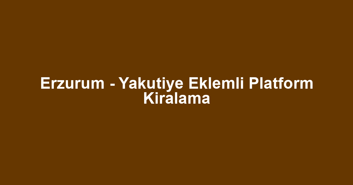 Erzurum - Yakutiye Eklemli Platform Kiralama