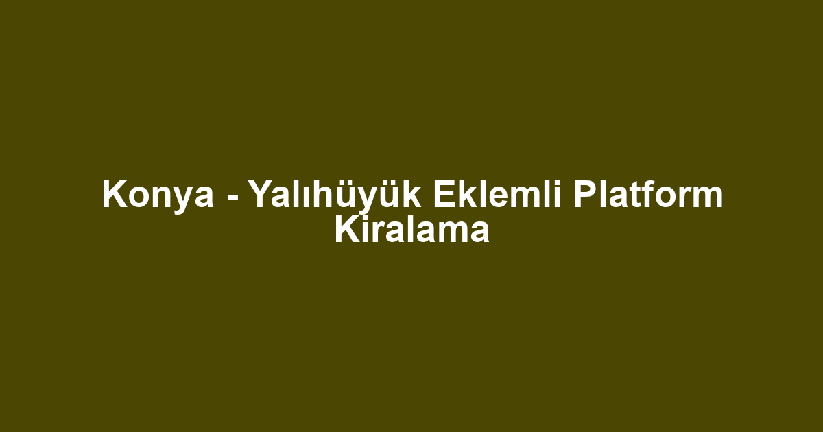 Konya - Yalıhüyük Eklemli Platform Kiralama