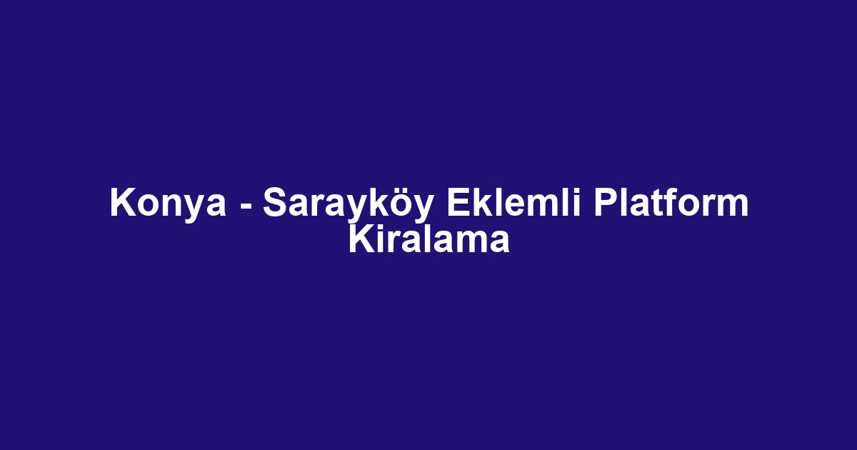 Konya - Sarayköy Eklemli Platform Kiralama