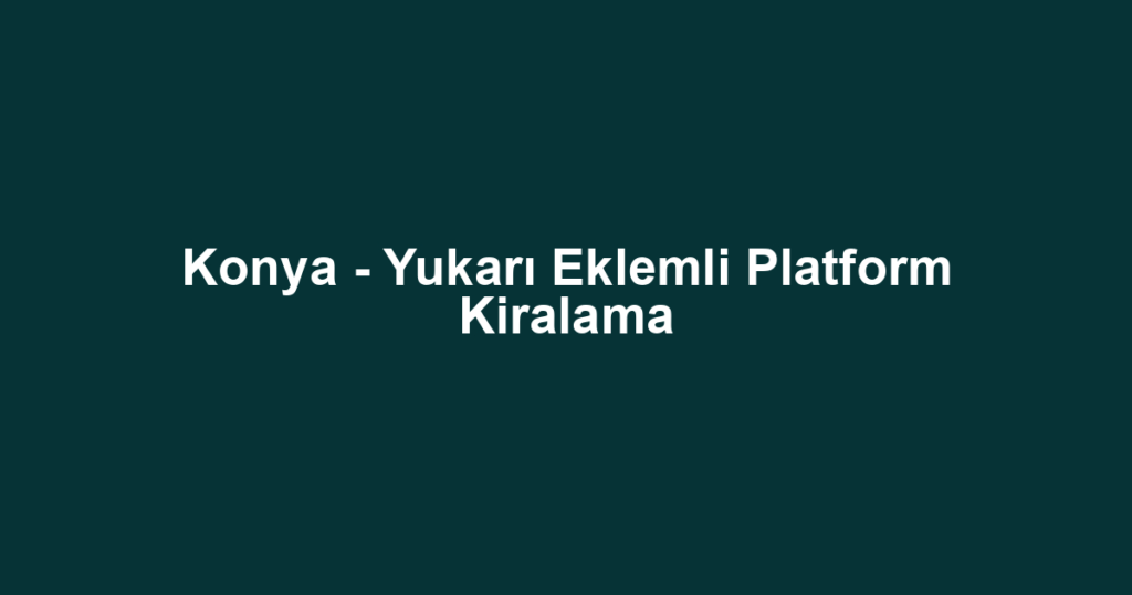 Konya - Yukarı Eklemli Platform Kiralama