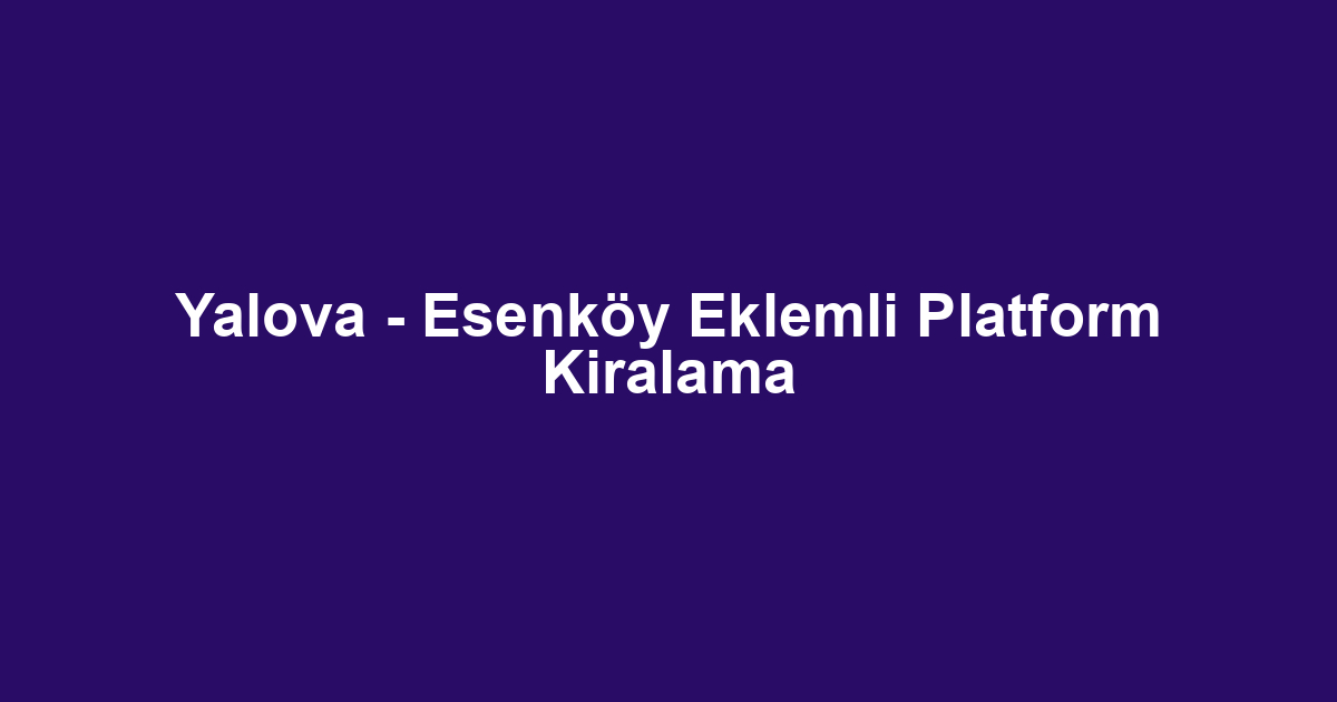 Yalova - Esenköy Eklemli Platform Kiralama
