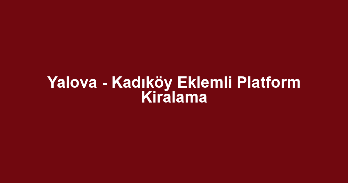 Yalova - Kadıköy Eklemli Platform Kiralama