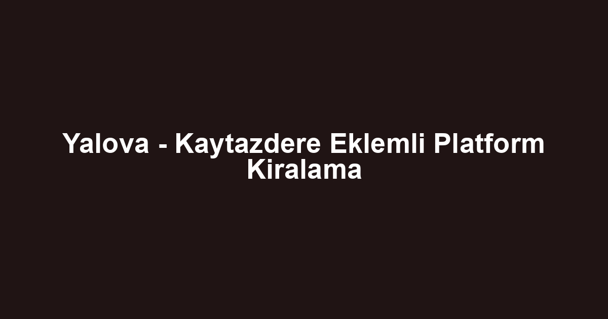 Yalova - Kaytazdere Eklemli Platform Kiralama
