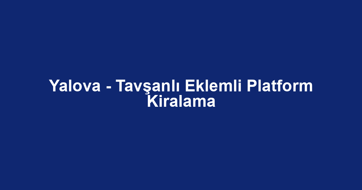 Yalova - Tavşanlı Eklemli Platform Kiralama