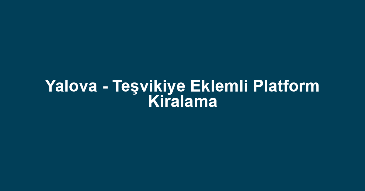 Yalova - Teşvikiye Eklemli Platform Kiralama
