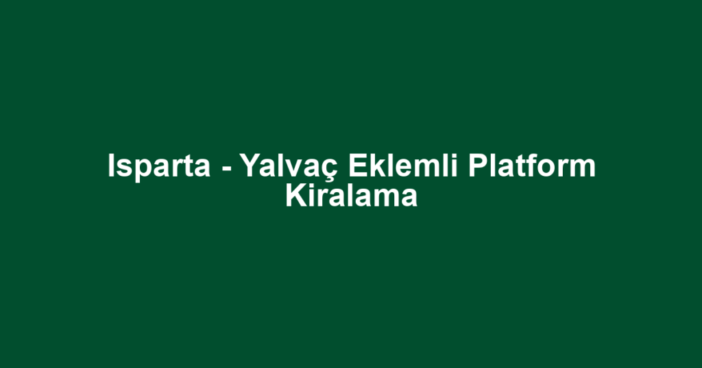 Isparta - Yalvaç Eklemli Platform Kiralama