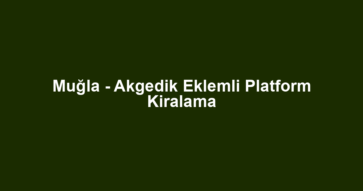 Muğla - Akgedik Eklemli Platform Kiralama