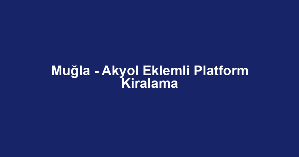 Muğla - Akyol Eklemli Platform Kiralama
