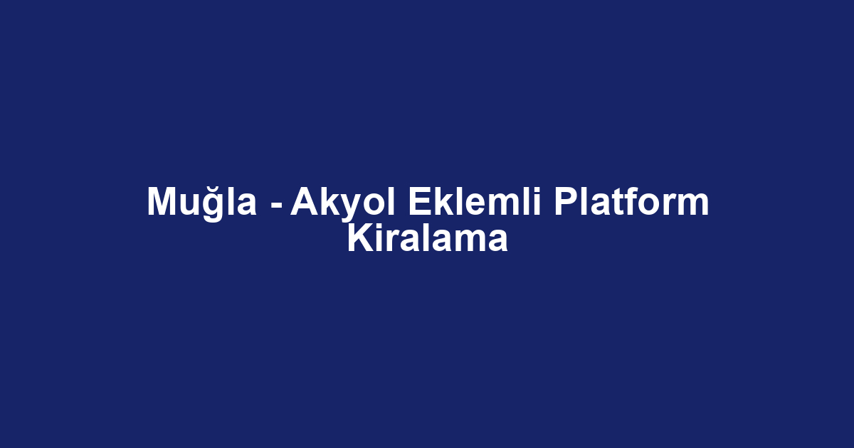 Muğla - Akyol Eklemli Platform Kiralama