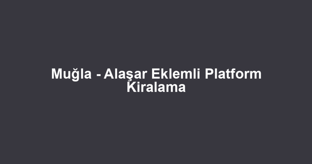 Muğla - Alaşar Eklemli Platform Kiralama