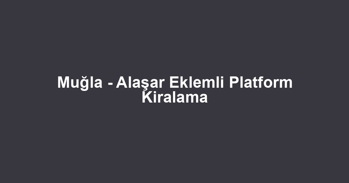 Muğla - Alaşar Eklemli Platform Kiralama