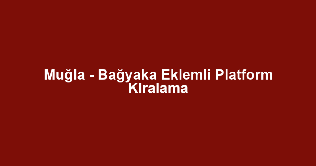 Muğla - Bağyaka Eklemli Platform Kiralama