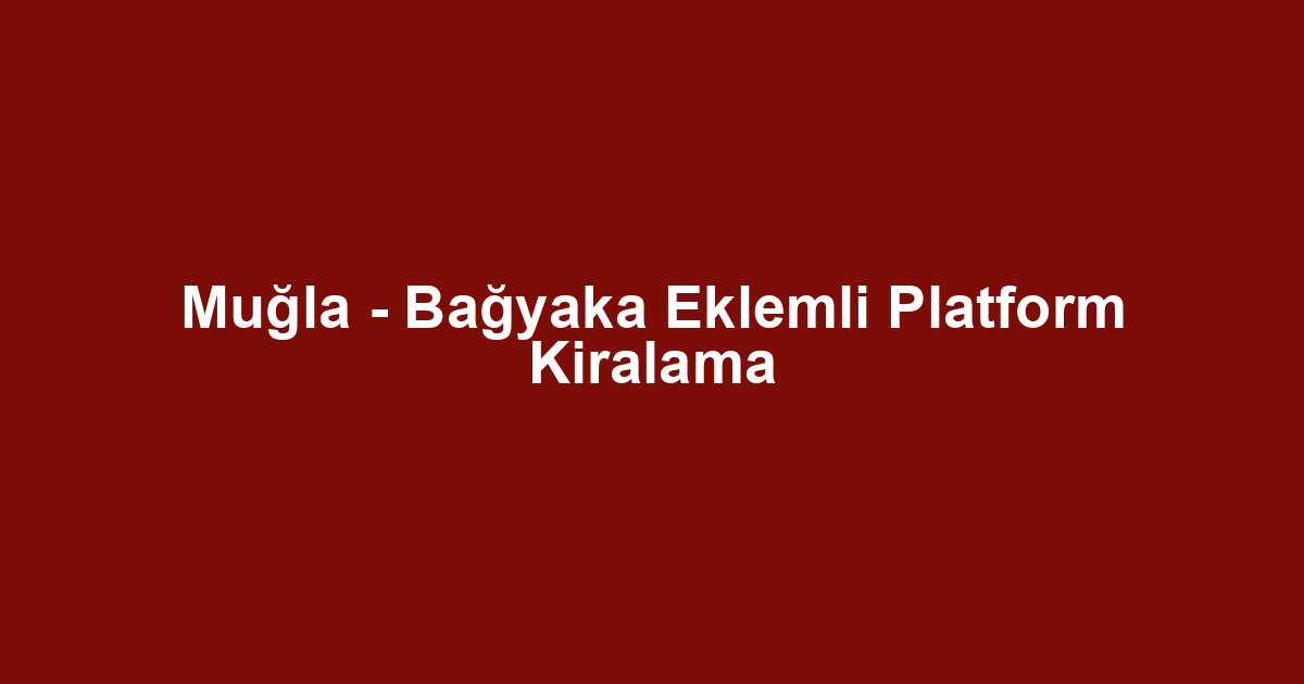 Muğla - Bağyaka Eklemli Platform Kiralama