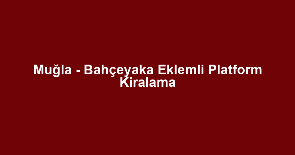 Muğla - Bahçeyaka Eklemli Platform Kiralama
