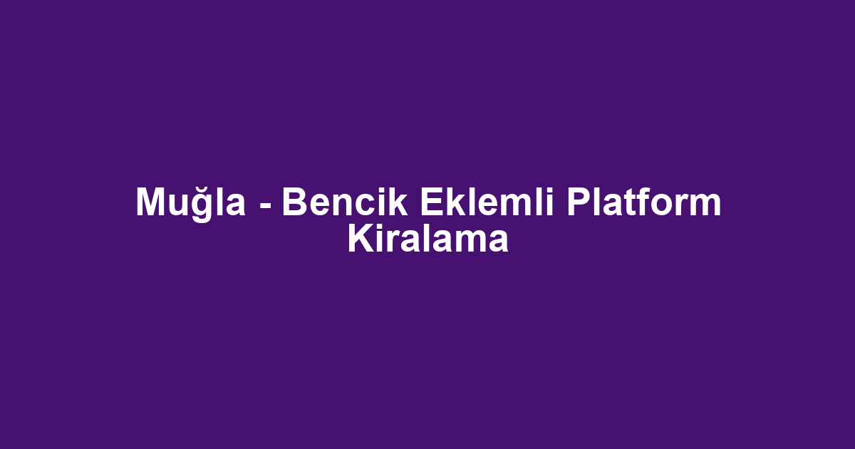 Muğla - Bencik Eklemli Platform Kiralama