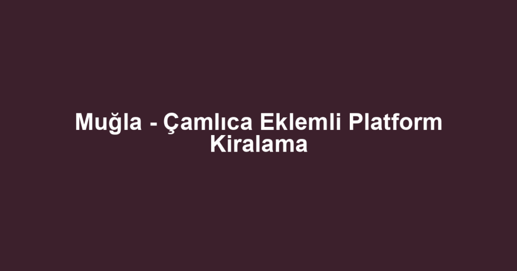 Muğla - Çamlıca Eklemli Platform Kiralama