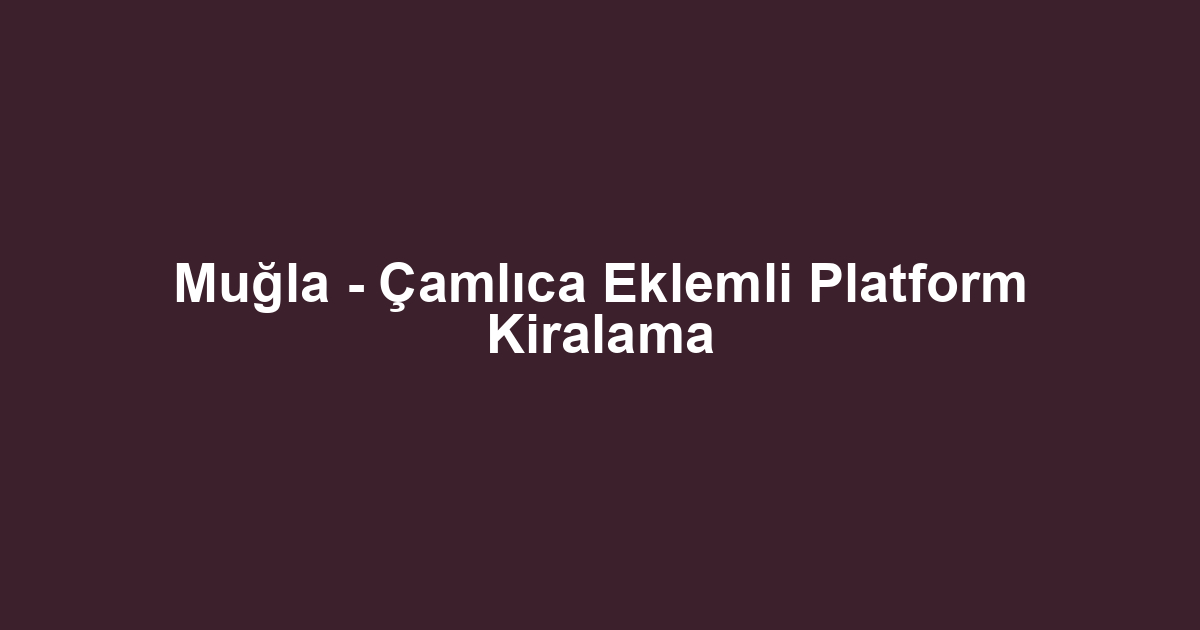 Muğla - Çamlıca Eklemli Platform Kiralama